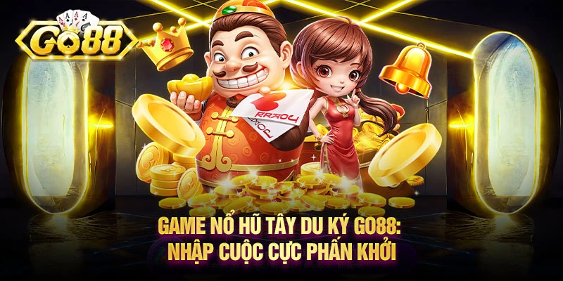 Game nổ hũ Tây Du Ký Go88: Nhập cuộc cực phấn khởi